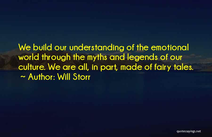 Will Storr Quotes: We Build Our Understanding Of The Emotional World Through The Myths And Legends Of Our Culture. We Are All, In