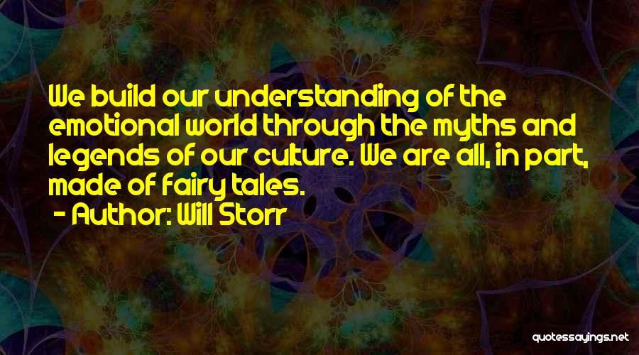 Will Storr Quotes: We Build Our Understanding Of The Emotional World Through The Myths And Legends Of Our Culture. We Are All, In