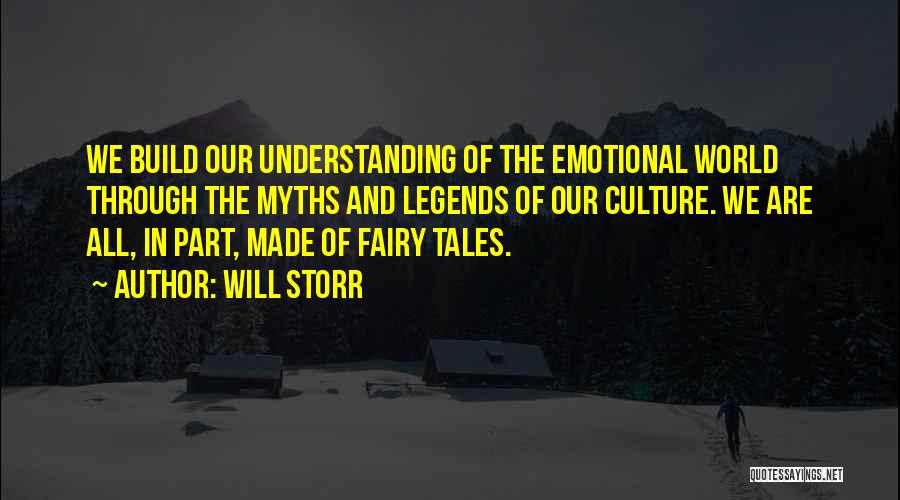 Will Storr Quotes: We Build Our Understanding Of The Emotional World Through The Myths And Legends Of Our Culture. We Are All, In