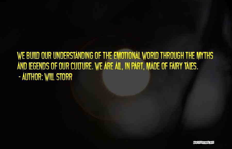 Will Storr Quotes: We Build Our Understanding Of The Emotional World Through The Myths And Legends Of Our Culture. We Are All, In