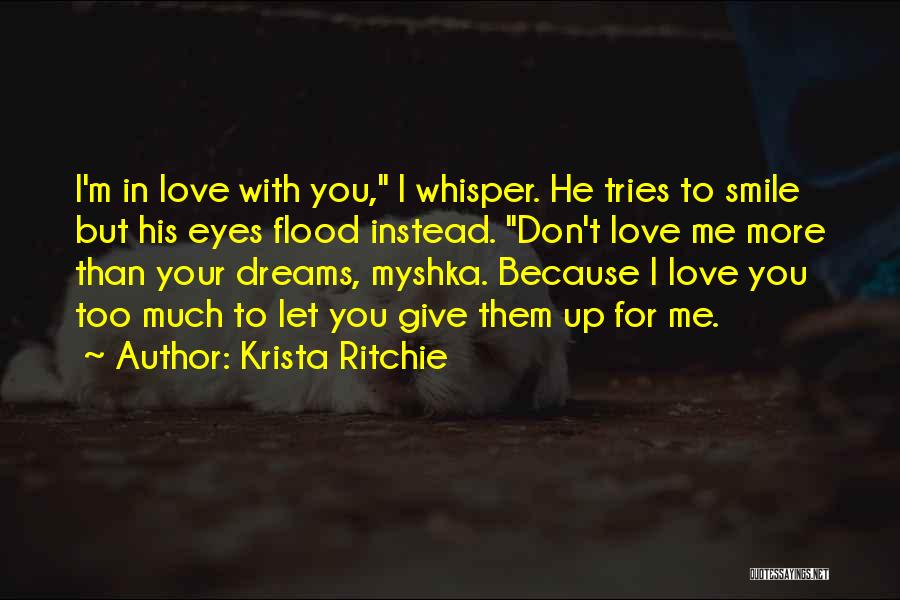 Krista Ritchie Quotes: I'm In Love With You, I Whisper. He Tries To Smile But His Eyes Flood Instead. Don't Love Me More