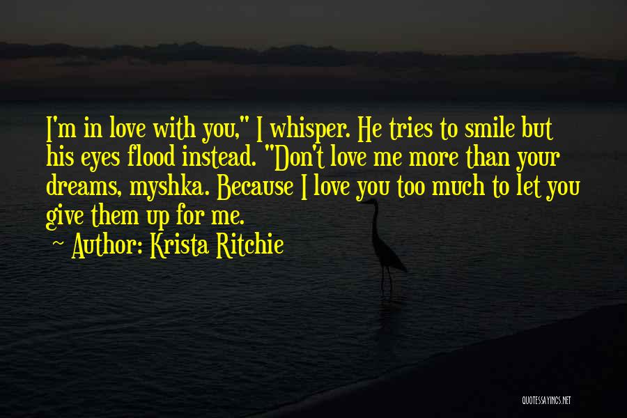 Krista Ritchie Quotes: I'm In Love With You, I Whisper. He Tries To Smile But His Eyes Flood Instead. Don't Love Me More