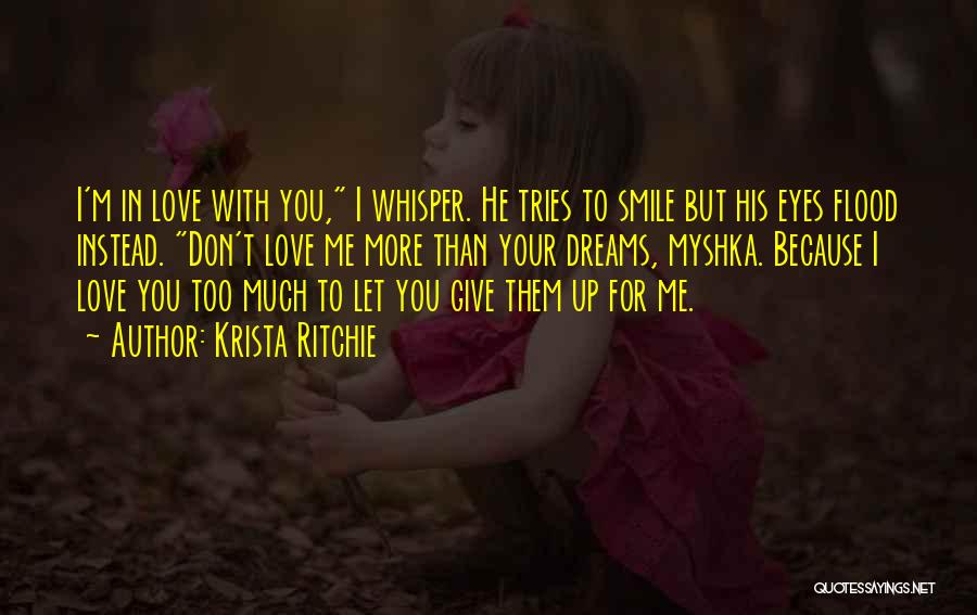 Krista Ritchie Quotes: I'm In Love With You, I Whisper. He Tries To Smile But His Eyes Flood Instead. Don't Love Me More