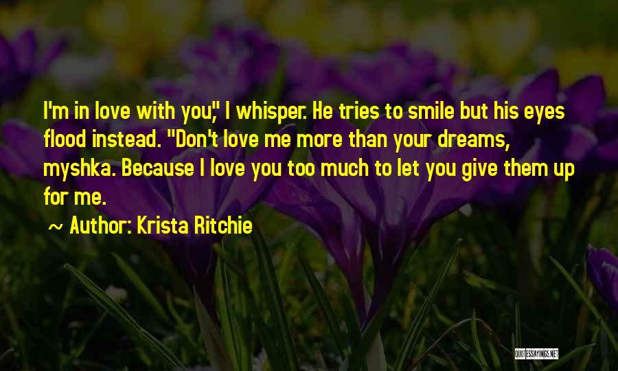 Krista Ritchie Quotes: I'm In Love With You, I Whisper. He Tries To Smile But His Eyes Flood Instead. Don't Love Me More