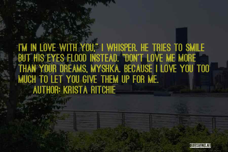 Krista Ritchie Quotes: I'm In Love With You, I Whisper. He Tries To Smile But His Eyes Flood Instead. Don't Love Me More