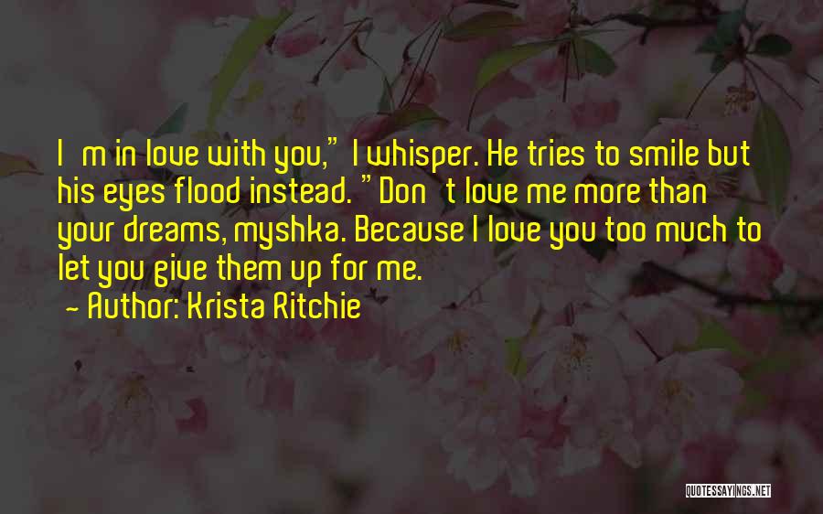 Krista Ritchie Quotes: I'm In Love With You, I Whisper. He Tries To Smile But His Eyes Flood Instead. Don't Love Me More