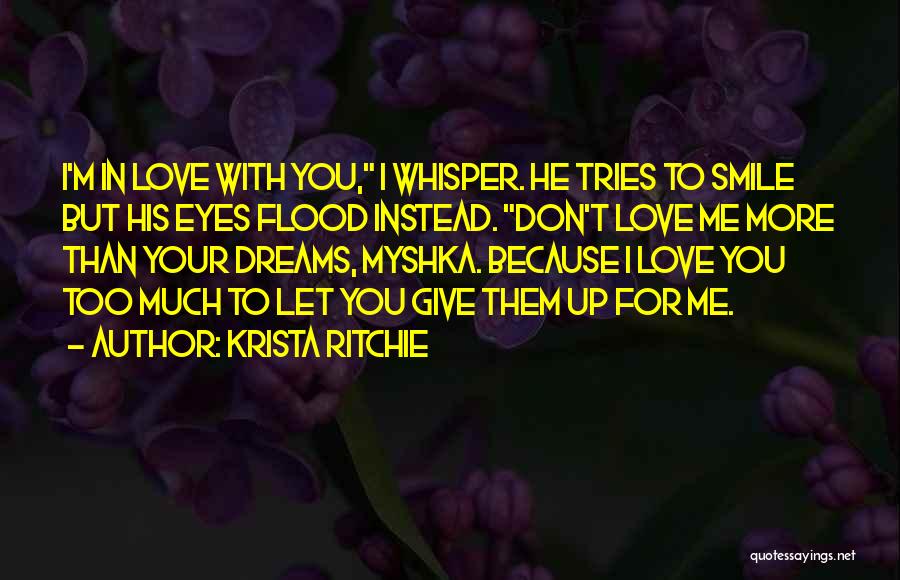 Krista Ritchie Quotes: I'm In Love With You, I Whisper. He Tries To Smile But His Eyes Flood Instead. Don't Love Me More