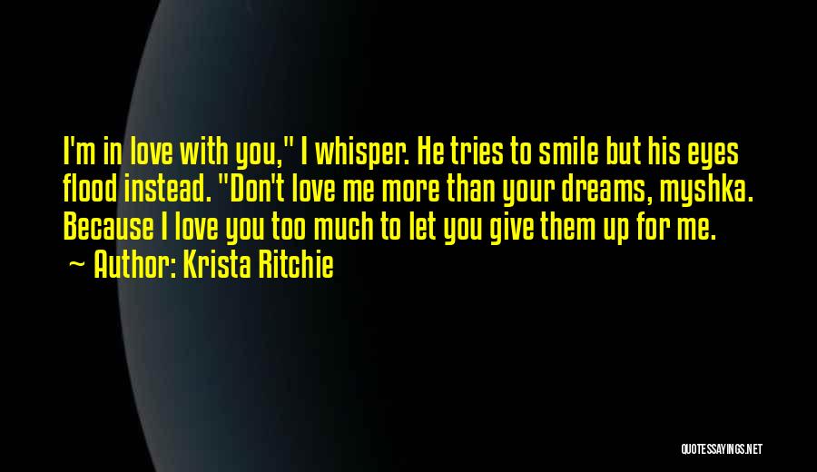 Krista Ritchie Quotes: I'm In Love With You, I Whisper. He Tries To Smile But His Eyes Flood Instead. Don't Love Me More