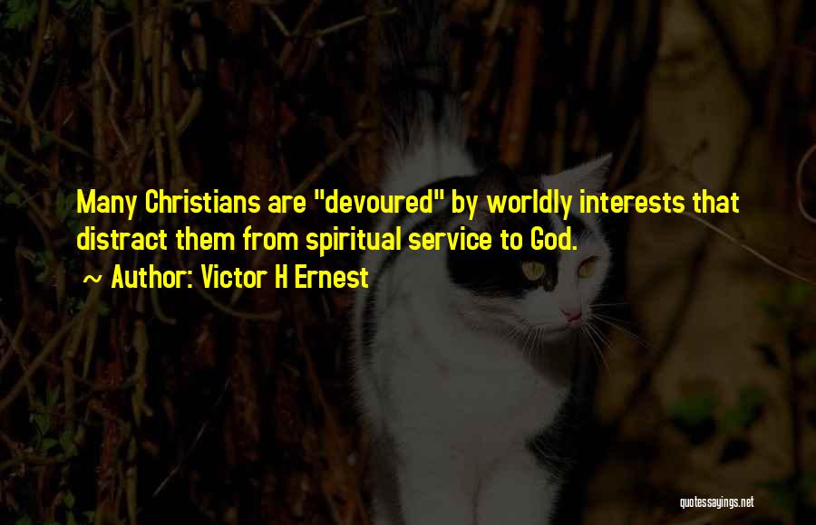 Victor H Ernest Quotes: Many Christians Are Devoured By Worldly Interests That Distract Them From Spiritual Service To God.