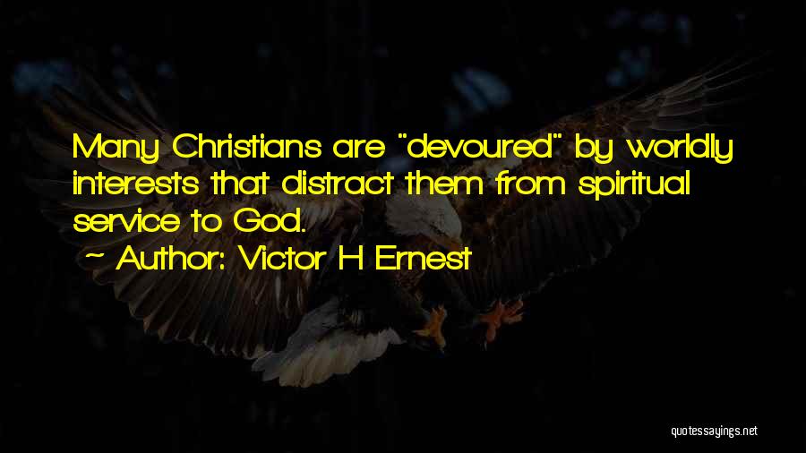 Victor H Ernest Quotes: Many Christians Are Devoured By Worldly Interests That Distract Them From Spiritual Service To God.