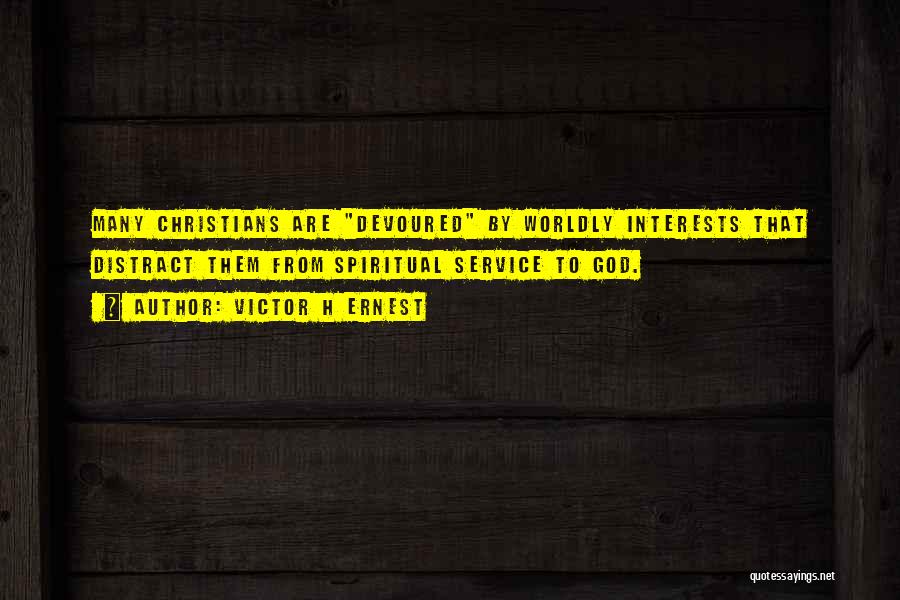 Victor H Ernest Quotes: Many Christians Are Devoured By Worldly Interests That Distract Them From Spiritual Service To God.