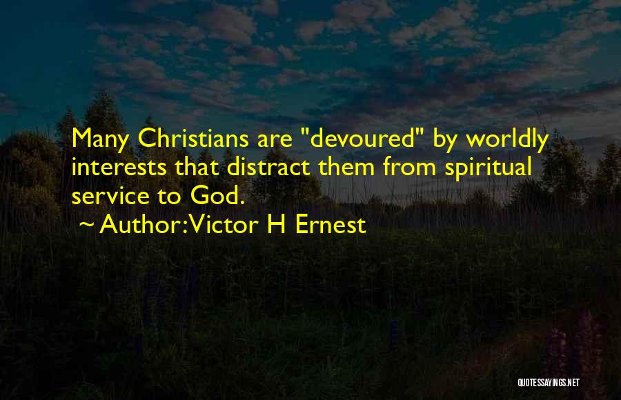 Victor H Ernest Quotes: Many Christians Are Devoured By Worldly Interests That Distract Them From Spiritual Service To God.