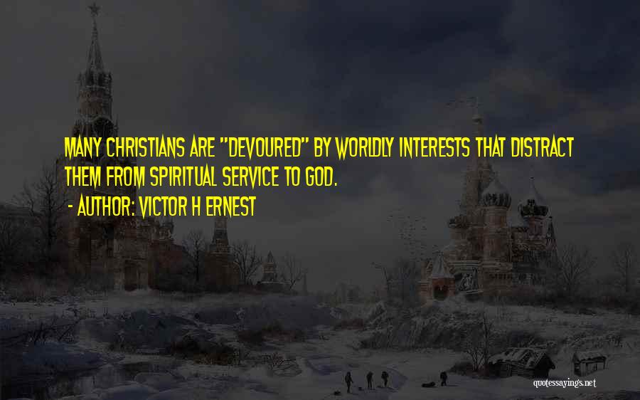 Victor H Ernest Quotes: Many Christians Are Devoured By Worldly Interests That Distract Them From Spiritual Service To God.