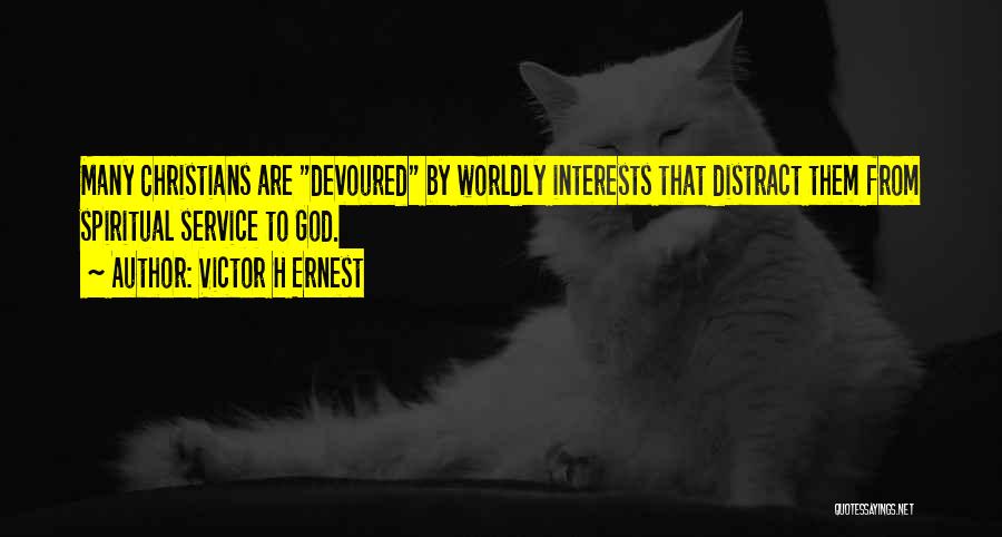 Victor H Ernest Quotes: Many Christians Are Devoured By Worldly Interests That Distract Them From Spiritual Service To God.