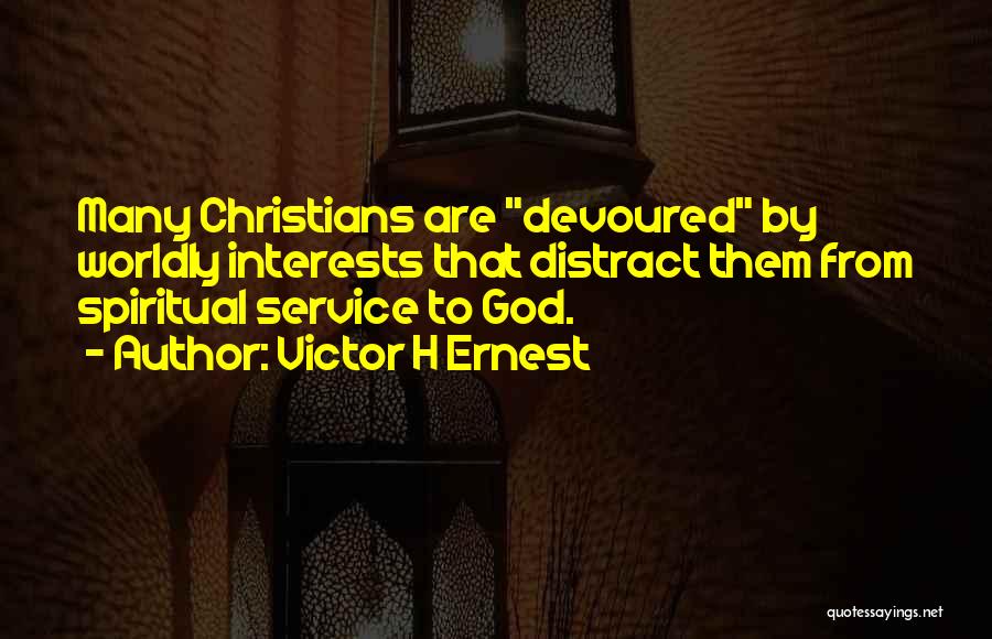 Victor H Ernest Quotes: Many Christians Are Devoured By Worldly Interests That Distract Them From Spiritual Service To God.