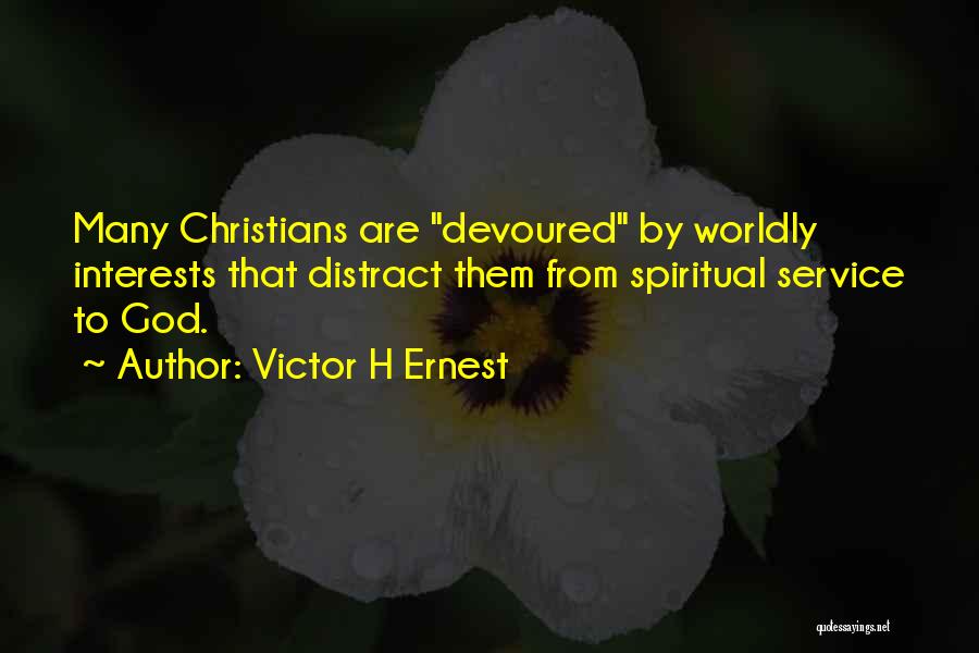 Victor H Ernest Quotes: Many Christians Are Devoured By Worldly Interests That Distract Them From Spiritual Service To God.