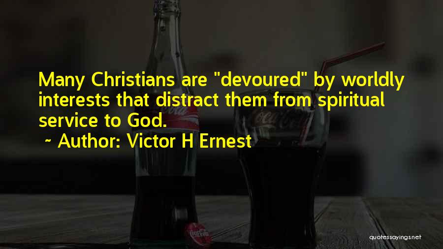 Victor H Ernest Quotes: Many Christians Are Devoured By Worldly Interests That Distract Them From Spiritual Service To God.