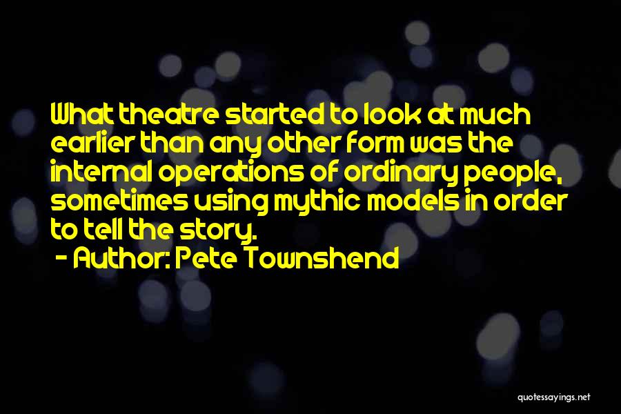 Pete Townshend Quotes: What Theatre Started To Look At Much Earlier Than Any Other Form Was The Internal Operations Of Ordinary People, Sometimes