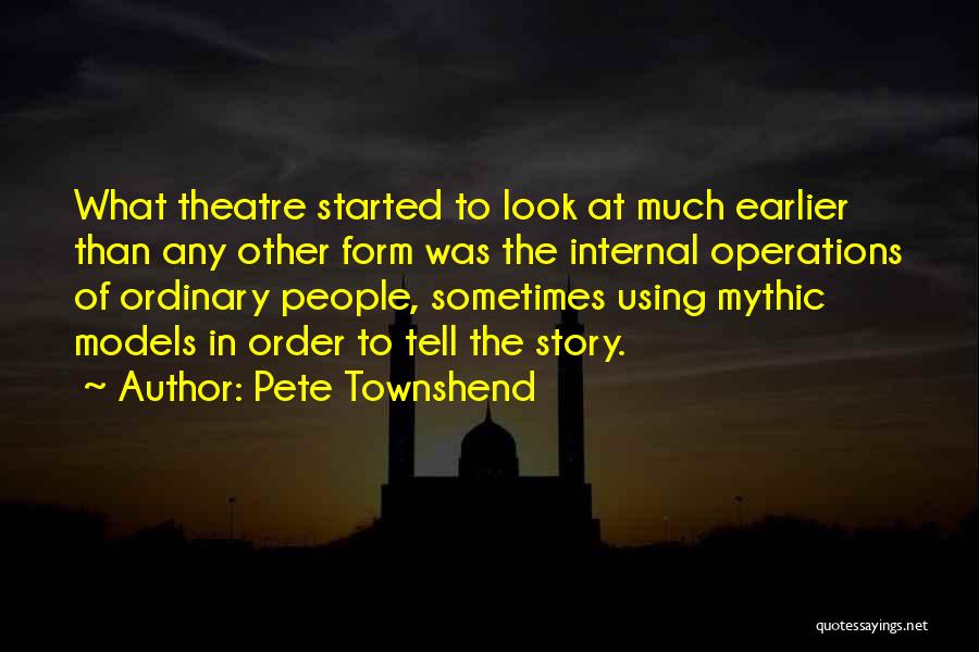 Pete Townshend Quotes: What Theatre Started To Look At Much Earlier Than Any Other Form Was The Internal Operations Of Ordinary People, Sometimes