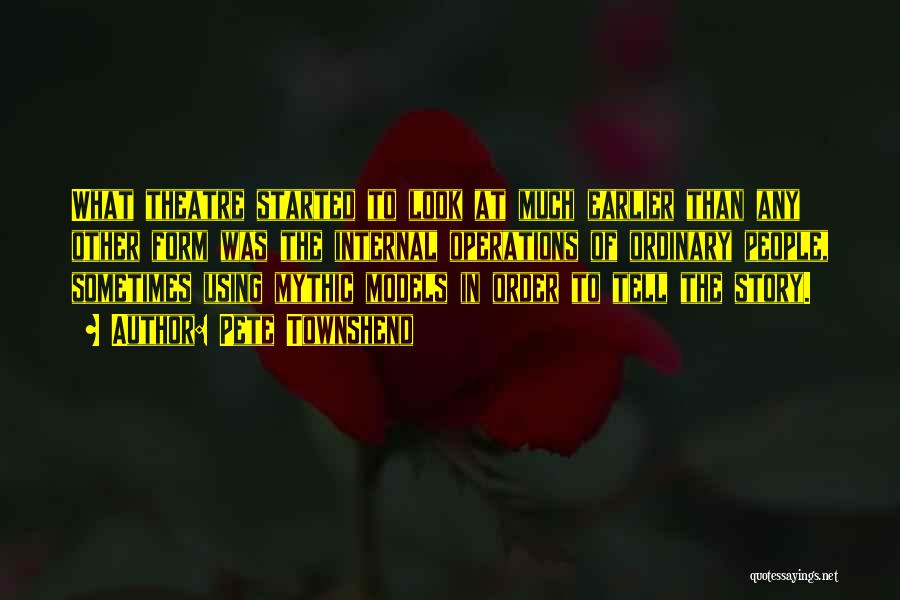Pete Townshend Quotes: What Theatre Started To Look At Much Earlier Than Any Other Form Was The Internal Operations Of Ordinary People, Sometimes