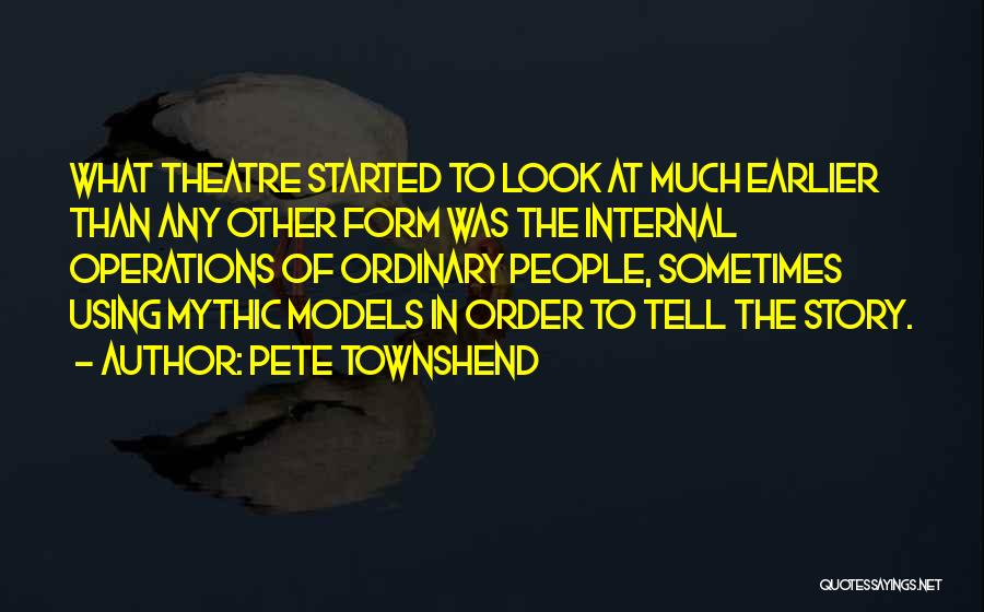 Pete Townshend Quotes: What Theatre Started To Look At Much Earlier Than Any Other Form Was The Internal Operations Of Ordinary People, Sometimes