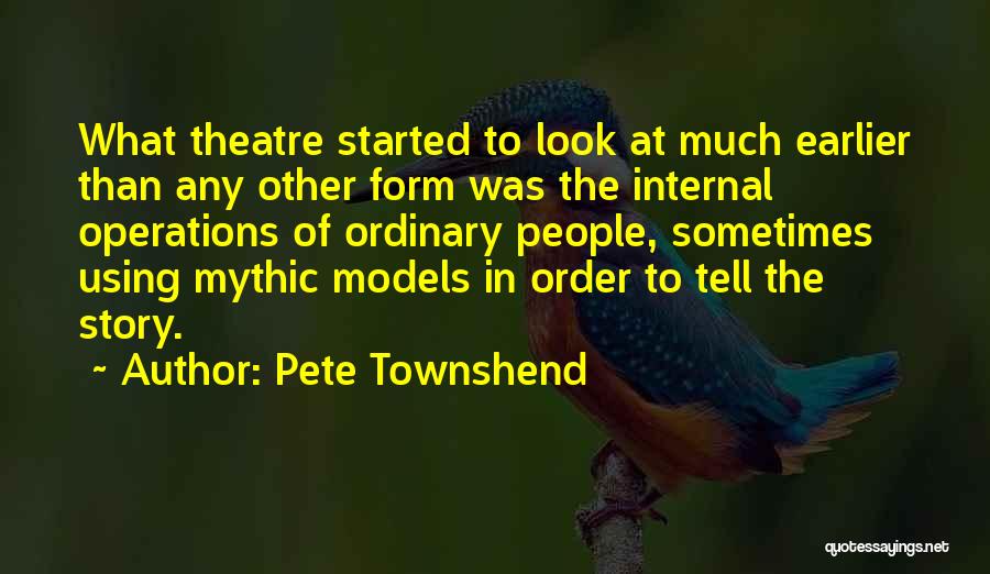 Pete Townshend Quotes: What Theatre Started To Look At Much Earlier Than Any Other Form Was The Internal Operations Of Ordinary People, Sometimes