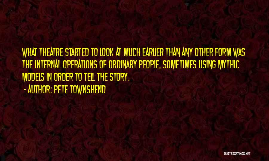 Pete Townshend Quotes: What Theatre Started To Look At Much Earlier Than Any Other Form Was The Internal Operations Of Ordinary People, Sometimes