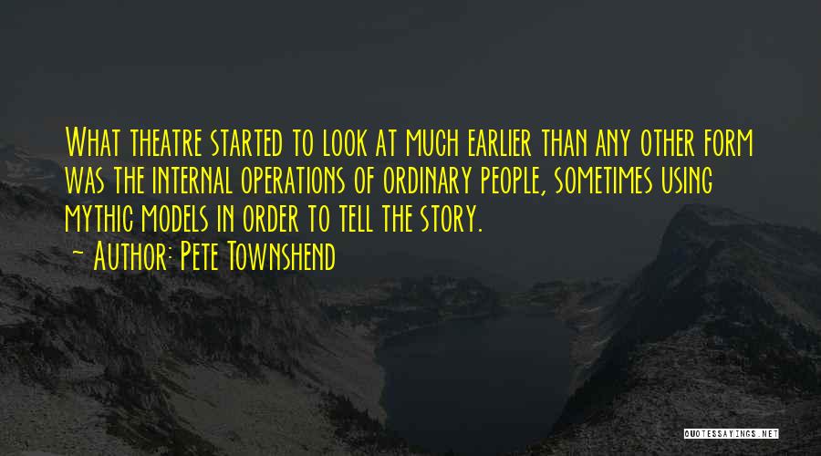 Pete Townshend Quotes: What Theatre Started To Look At Much Earlier Than Any Other Form Was The Internal Operations Of Ordinary People, Sometimes