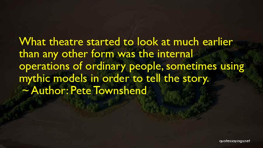 Pete Townshend Quotes: What Theatre Started To Look At Much Earlier Than Any Other Form Was The Internal Operations Of Ordinary People, Sometimes