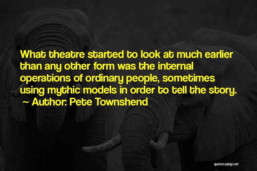 Pete Townshend Quotes: What Theatre Started To Look At Much Earlier Than Any Other Form Was The Internal Operations Of Ordinary People, Sometimes