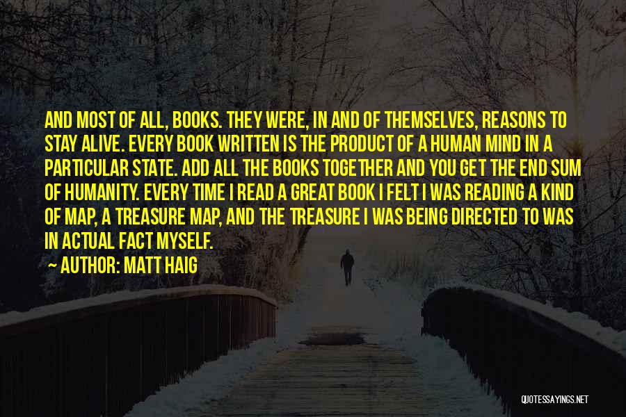 Matt Haig Quotes: And Most Of All, Books. They Were, In And Of Themselves, Reasons To Stay Alive. Every Book Written Is The