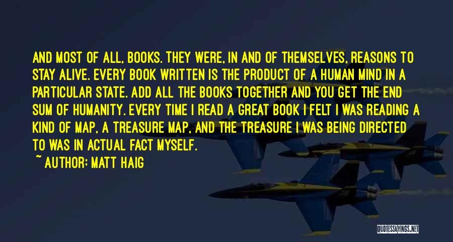 Matt Haig Quotes: And Most Of All, Books. They Were, In And Of Themselves, Reasons To Stay Alive. Every Book Written Is The