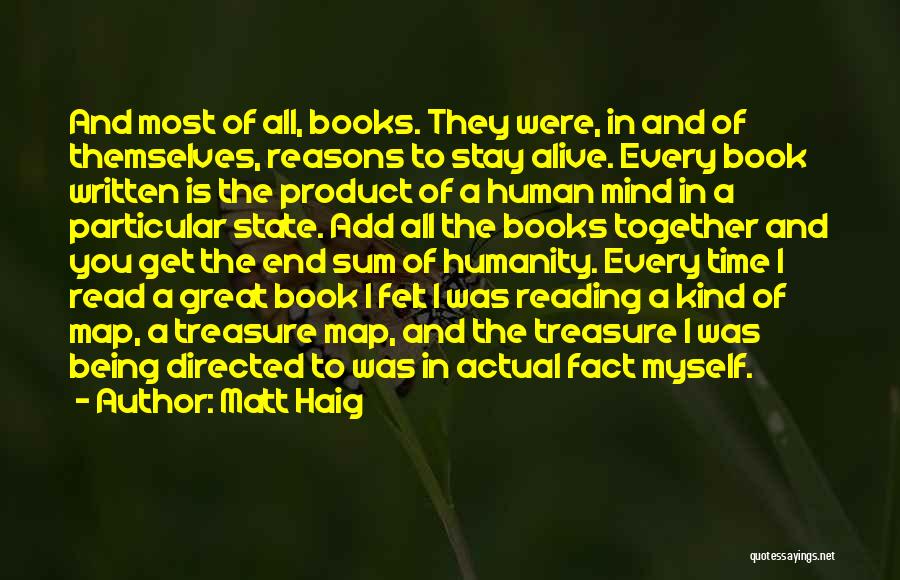 Matt Haig Quotes: And Most Of All, Books. They Were, In And Of Themselves, Reasons To Stay Alive. Every Book Written Is The