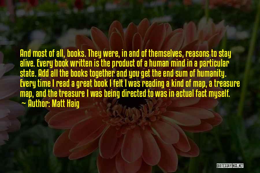 Matt Haig Quotes: And Most Of All, Books. They Were, In And Of Themselves, Reasons To Stay Alive. Every Book Written Is The