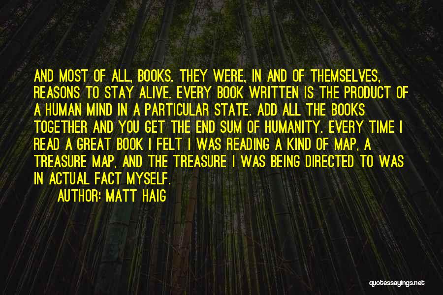 Matt Haig Quotes: And Most Of All, Books. They Were, In And Of Themselves, Reasons To Stay Alive. Every Book Written Is The