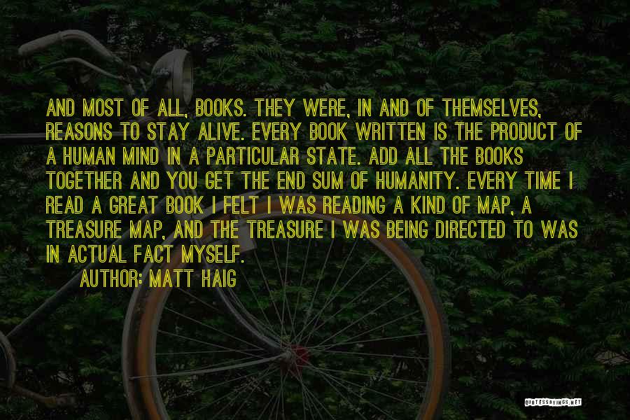 Matt Haig Quotes: And Most Of All, Books. They Were, In And Of Themselves, Reasons To Stay Alive. Every Book Written Is The