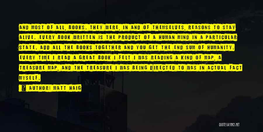 Matt Haig Quotes: And Most Of All, Books. They Were, In And Of Themselves, Reasons To Stay Alive. Every Book Written Is The