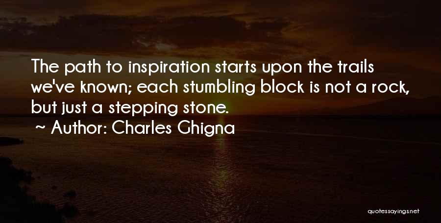 Charles Ghigna Quotes: The Path To Inspiration Starts Upon The Trails We've Known; Each Stumbling Block Is Not A Rock, But Just A