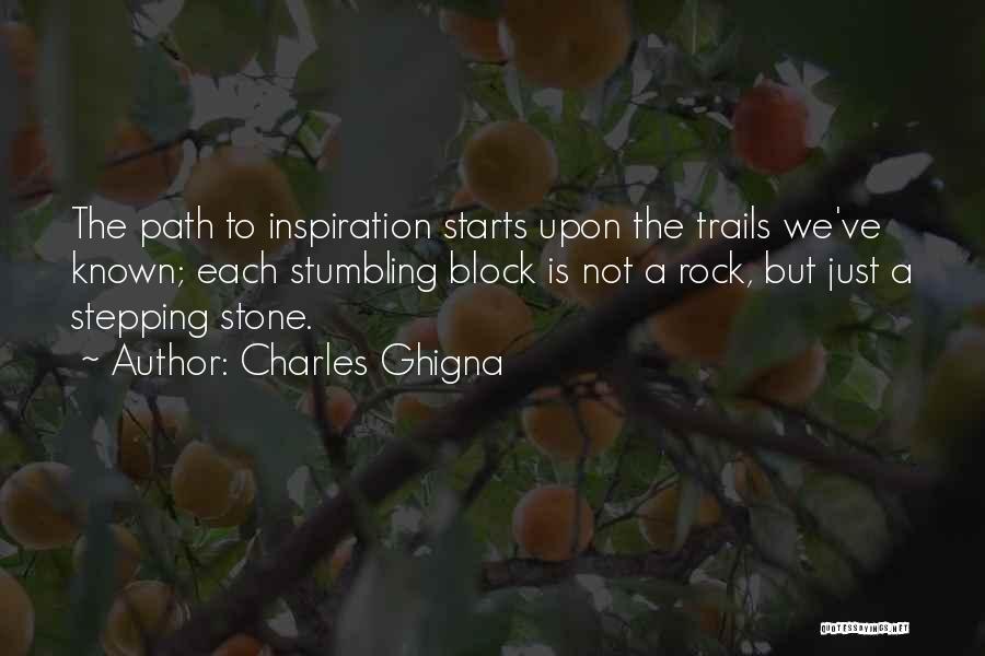 Charles Ghigna Quotes: The Path To Inspiration Starts Upon The Trails We've Known; Each Stumbling Block Is Not A Rock, But Just A
