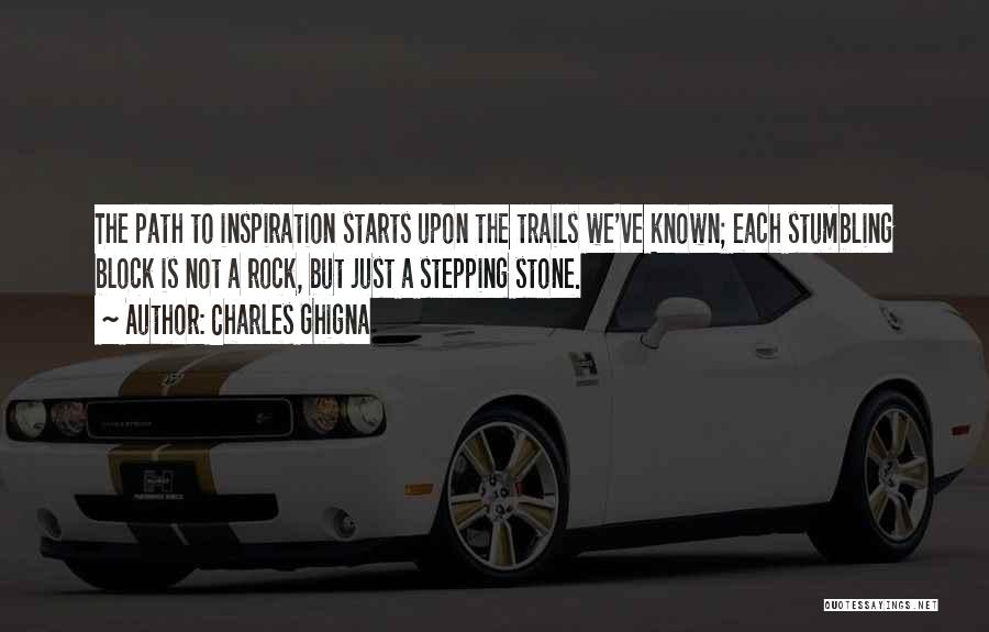 Charles Ghigna Quotes: The Path To Inspiration Starts Upon The Trails We've Known; Each Stumbling Block Is Not A Rock, But Just A