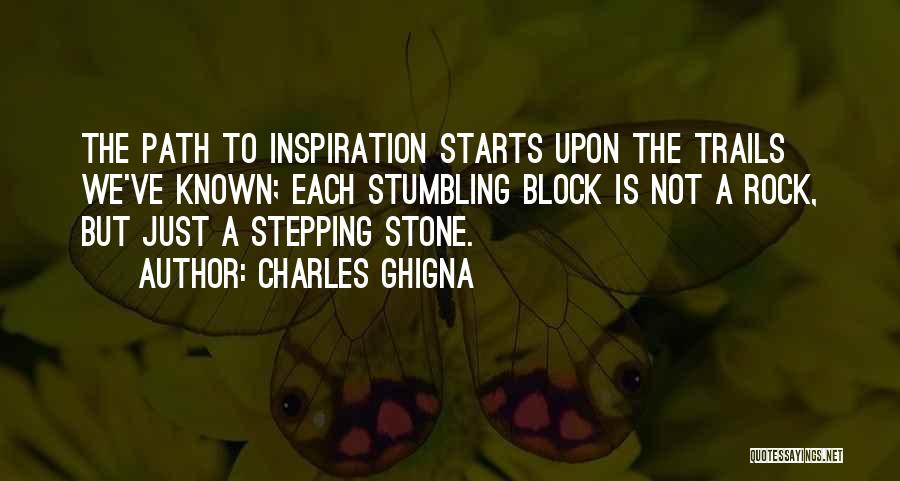 Charles Ghigna Quotes: The Path To Inspiration Starts Upon The Trails We've Known; Each Stumbling Block Is Not A Rock, But Just A