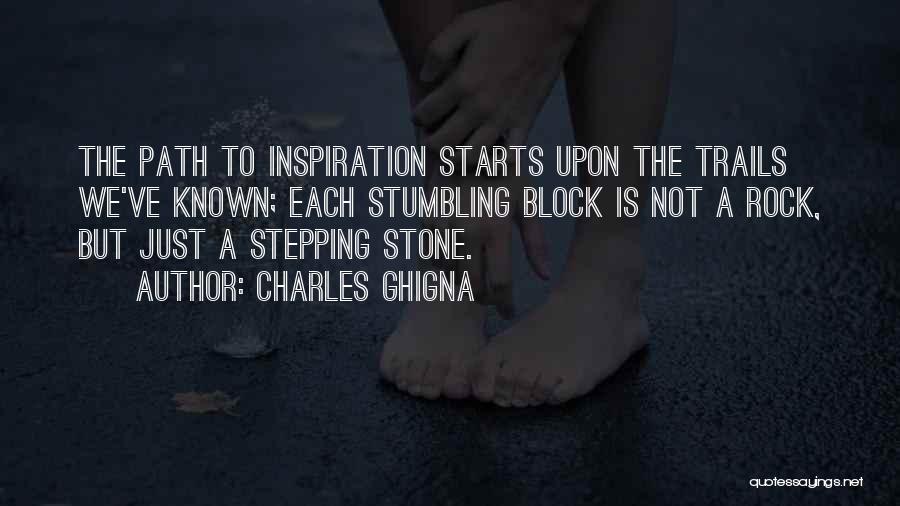 Charles Ghigna Quotes: The Path To Inspiration Starts Upon The Trails We've Known; Each Stumbling Block Is Not A Rock, But Just A