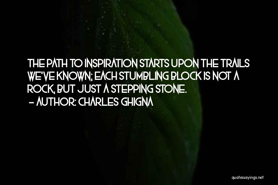 Charles Ghigna Quotes: The Path To Inspiration Starts Upon The Trails We've Known; Each Stumbling Block Is Not A Rock, But Just A