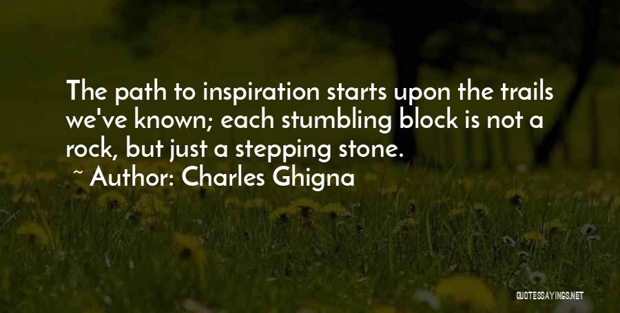 Charles Ghigna Quotes: The Path To Inspiration Starts Upon The Trails We've Known; Each Stumbling Block Is Not A Rock, But Just A