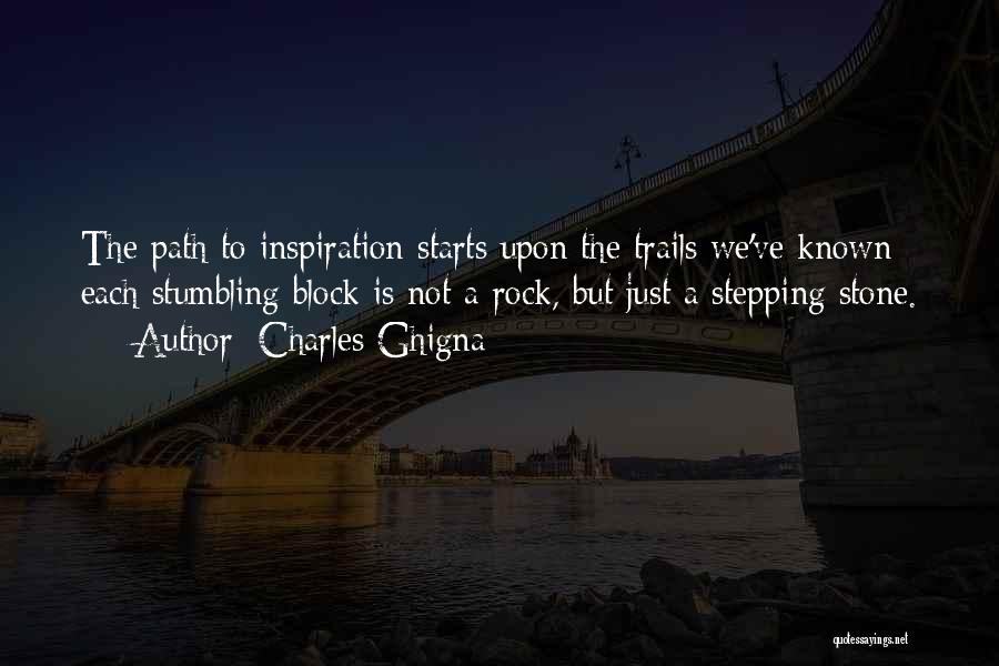 Charles Ghigna Quotes: The Path To Inspiration Starts Upon The Trails We've Known; Each Stumbling Block Is Not A Rock, But Just A