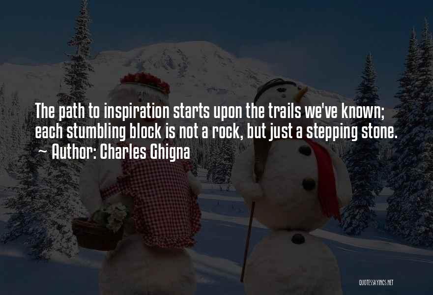 Charles Ghigna Quotes: The Path To Inspiration Starts Upon The Trails We've Known; Each Stumbling Block Is Not A Rock, But Just A