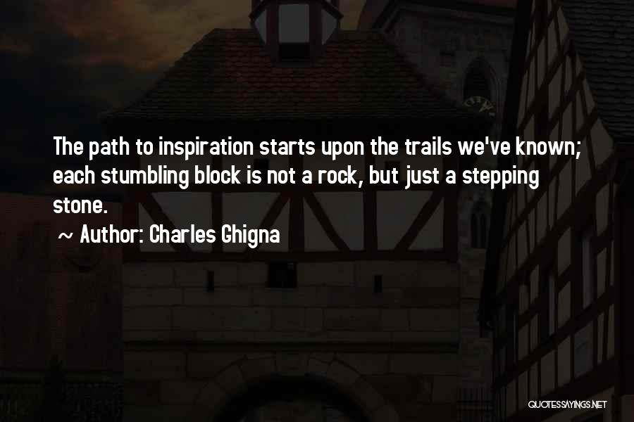 Charles Ghigna Quotes: The Path To Inspiration Starts Upon The Trails We've Known; Each Stumbling Block Is Not A Rock, But Just A