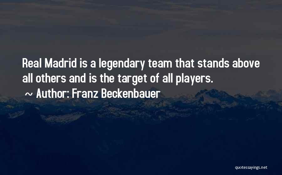 Franz Beckenbauer Quotes: Real Madrid Is A Legendary Team That Stands Above All Others And Is The Target Of All Players.