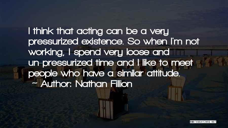Nathan Fillion Quotes: I Think That Acting Can Be A Very Pressurized Existence. So When I'm Not Working, I Spend Very Loose And