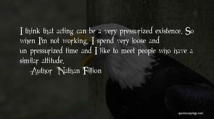 Nathan Fillion Quotes: I Think That Acting Can Be A Very Pressurized Existence. So When I'm Not Working, I Spend Very Loose And